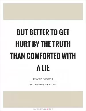 But better to get hurt by the truth than comforted with a lie Picture Quote #1