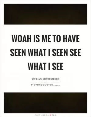 Woah is me to have seen what I seen see what I see Picture Quote #1