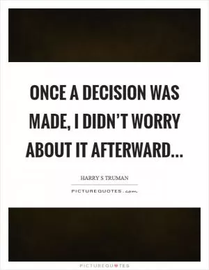 Once a decision was made, I didn’t worry about it afterward Picture Quote #1