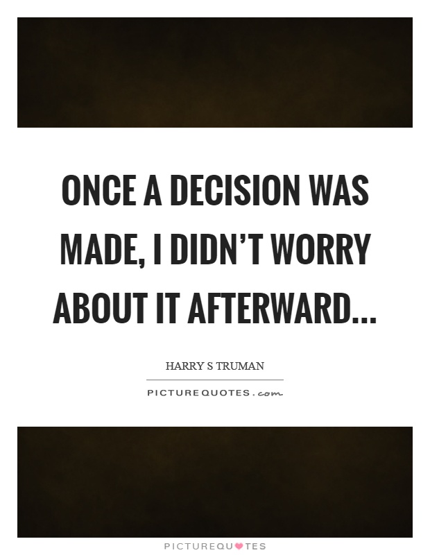 Once a decision was made, I didn't worry about it afterward Picture Quote #1