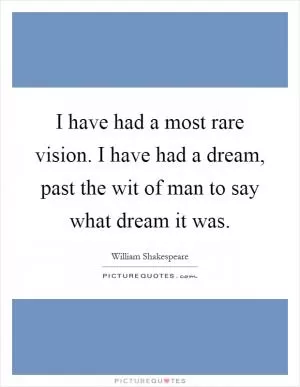 I have had a most rare vision. I have had a dream, past the wit of man to say what dream it was Picture Quote #1