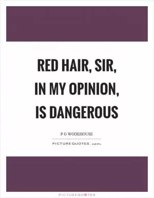 Red hair, sir, in my opinion, is dangerous Picture Quote #1