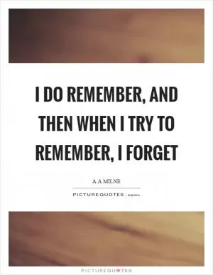 I do remember, and then when I try to remember, I forget Picture Quote #1