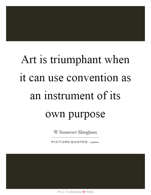 Art is triumphant when it can use convention as an instrument of its own purpose Picture Quote #1