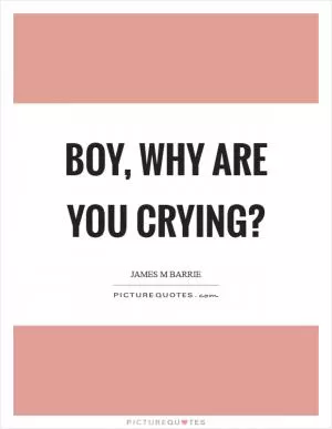 Boy, why are you crying? Picture Quote #1