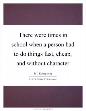There were times in school when a person had to do things fast, cheap, and without character Picture Quote #1