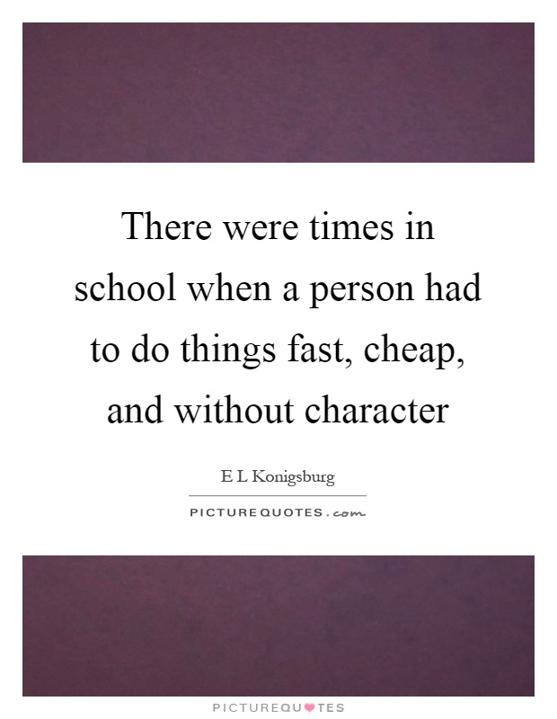 There were times in school when a person had to do things fast, cheap, and without character Picture Quote #1