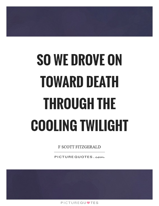 So we drove on toward death through the cooling twilight Picture Quote #1