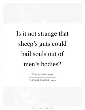 Is it not strange that sheep’s guts could hail souls out of men’s bodies? Picture Quote #1