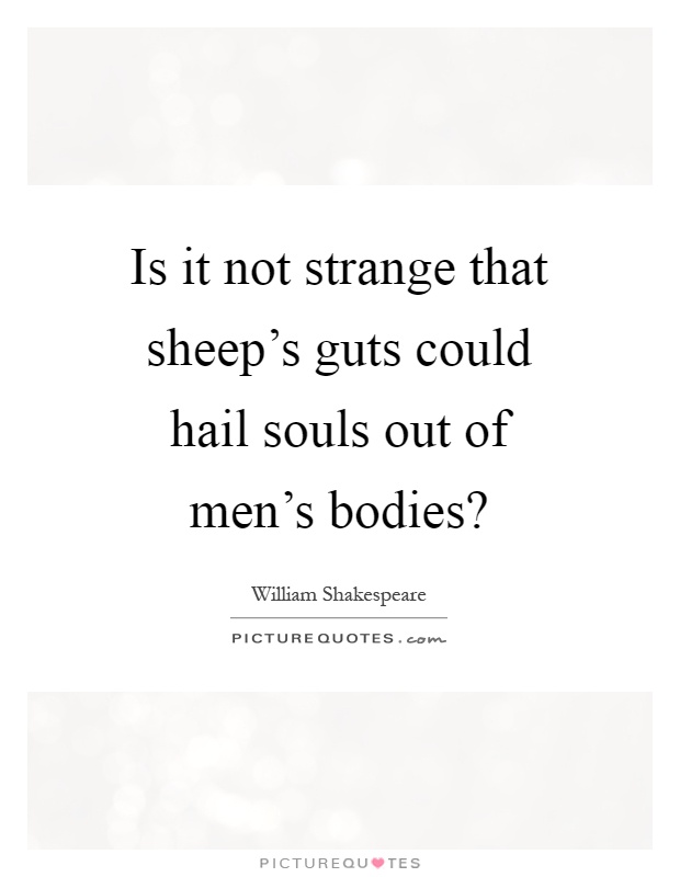 Is it not strange that sheep's guts could hail souls out of men's bodies? Picture Quote #1