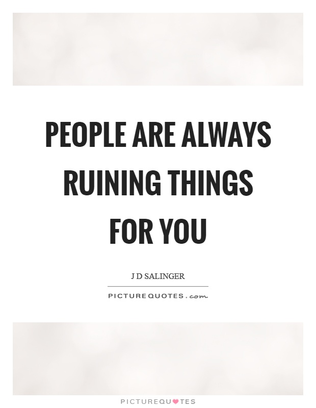 People are always ruining things for you Picture Quote #1