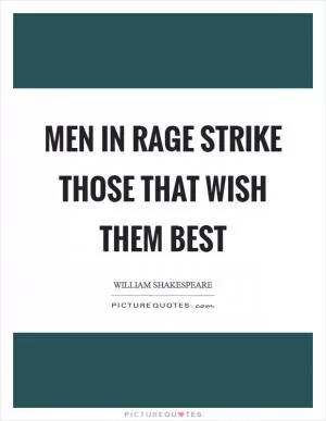 Men in rage strike those that wish them best Picture Quote #1