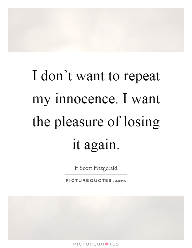 I don't want to repeat my innocence. I want the pleasure of losing it again Picture Quote #1