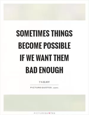 Sometimes things become possible if we want them bad enough Picture Quote #1
