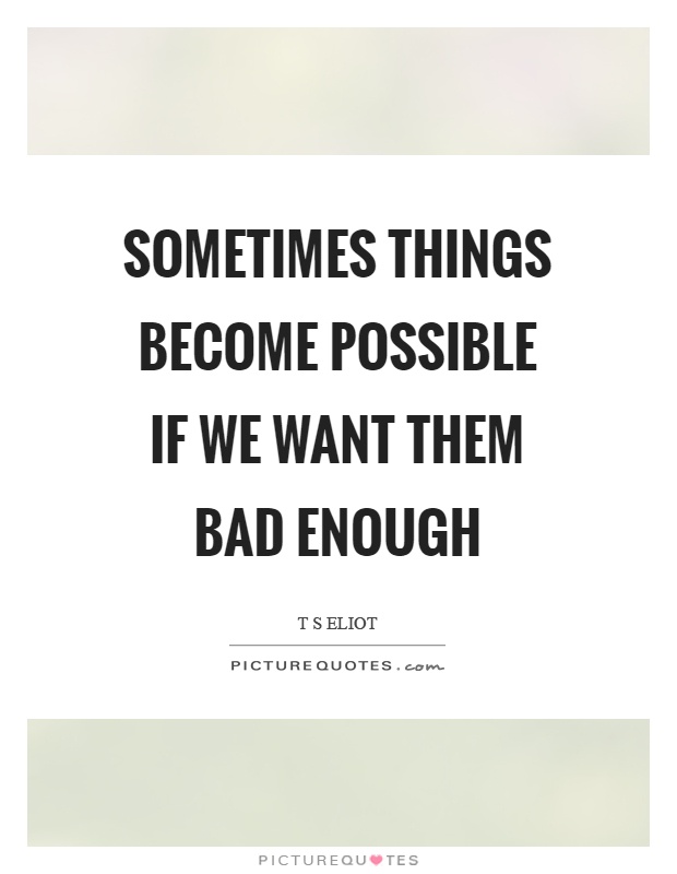 Sometimes things become possible if we want them bad enough Picture Quote #1