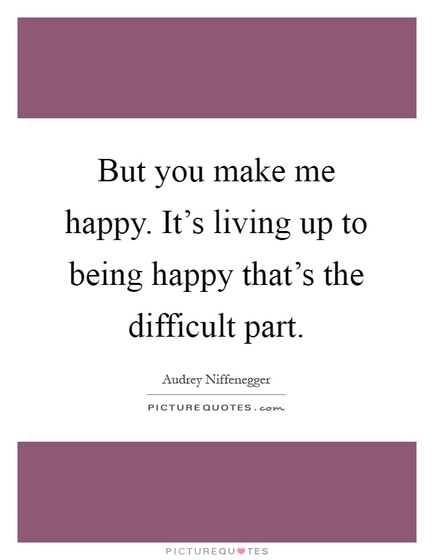 But you make me happy. It's living up to being happy that's the difficult part Picture Quote #1