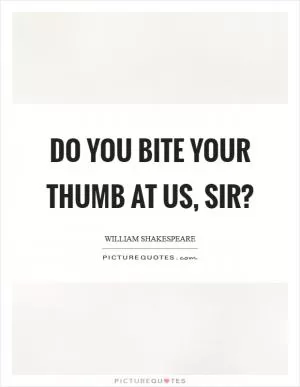 Do you bite your thumb at us, sir? Picture Quote #1