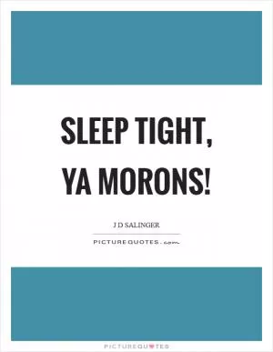 Sleep tight, ya morons! Picture Quote #1