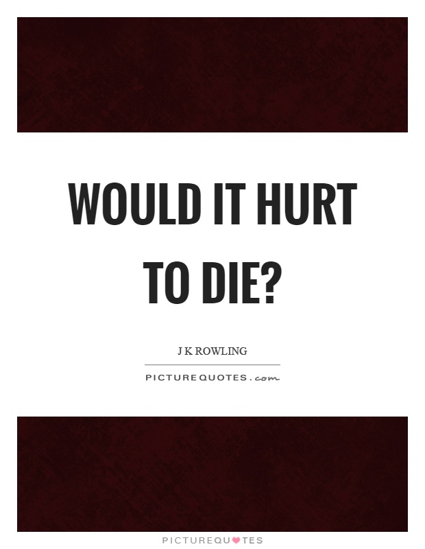 Would it hurt to die? Picture Quote #1