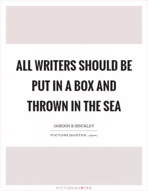 All writers should be put in a box and thrown in the sea Picture Quote #1