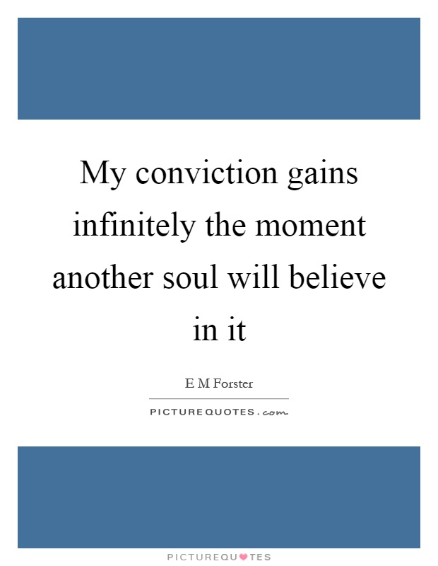 My conviction gains infinitely the moment another soul will believe in it Picture Quote #1