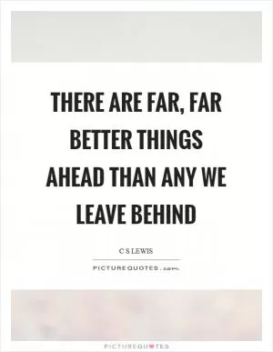 There are far, far better things ahead than any we leave behind Picture Quote #1