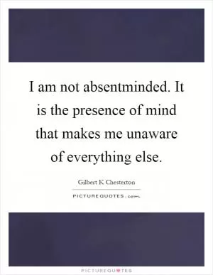 I am not absentminded. It is the presence of mind that makes me unaware of everything else Picture Quote #1