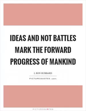 Ideas and not battles mark the forward progress of mankind Picture Quote #1