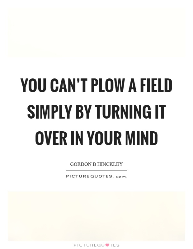 You can't plow a field simply by turning it over in your mind Picture Quote #1