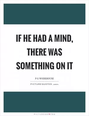 If he had a mind, there was something on it Picture Quote #1