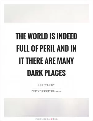 The world is indeed full of peril and in it there are many dark places Picture Quote #1