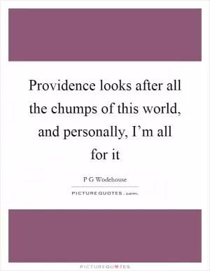 Providence looks after all the chumps of this world, and personally, I’m all for it Picture Quote #1