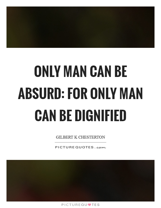 Only man can be absurd: for only man can be dignified Picture Quote #1