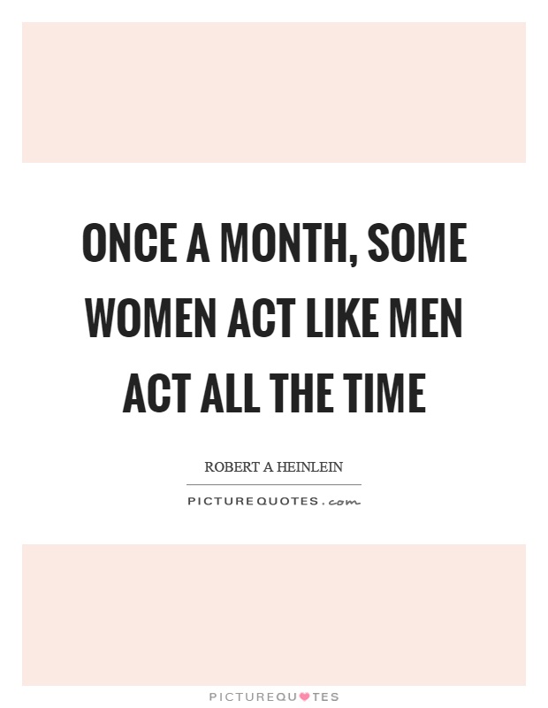 Once a month, some women act like men act all the time Picture Quote #1