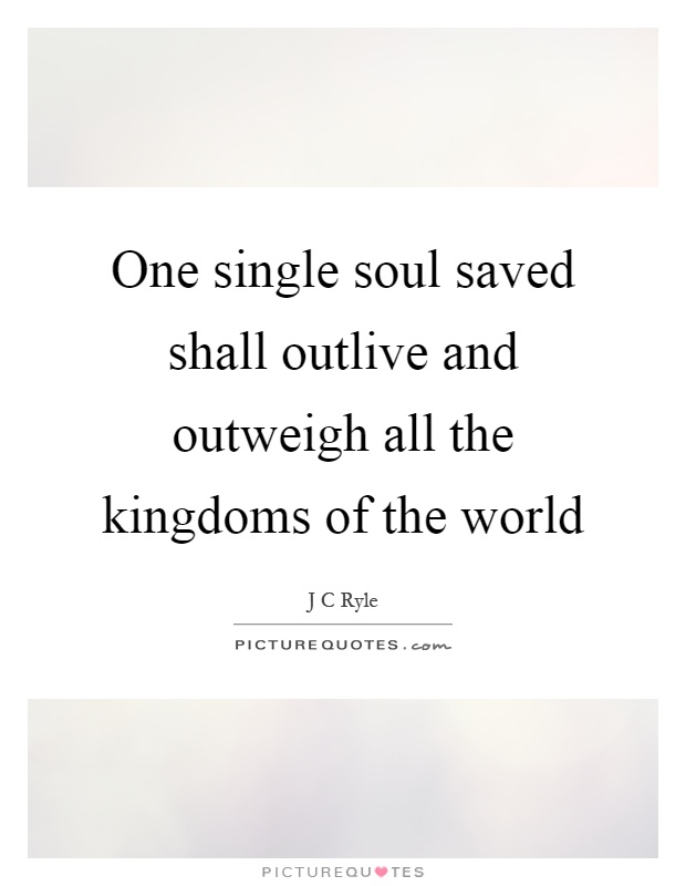 One single soul saved shall outlive and outweigh all the kingdoms of the world Picture Quote #1