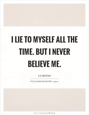 I lie to myself all the time. But I never believe me Picture Quote #1
