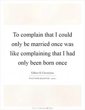 To complain that I could only be married once was like complaining that I had only been born once Picture Quote #1