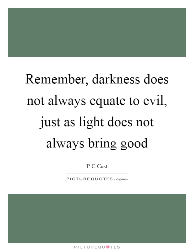 Remember, darkness does not always equate to evil, just as light does not always bring good Picture Quote #1
