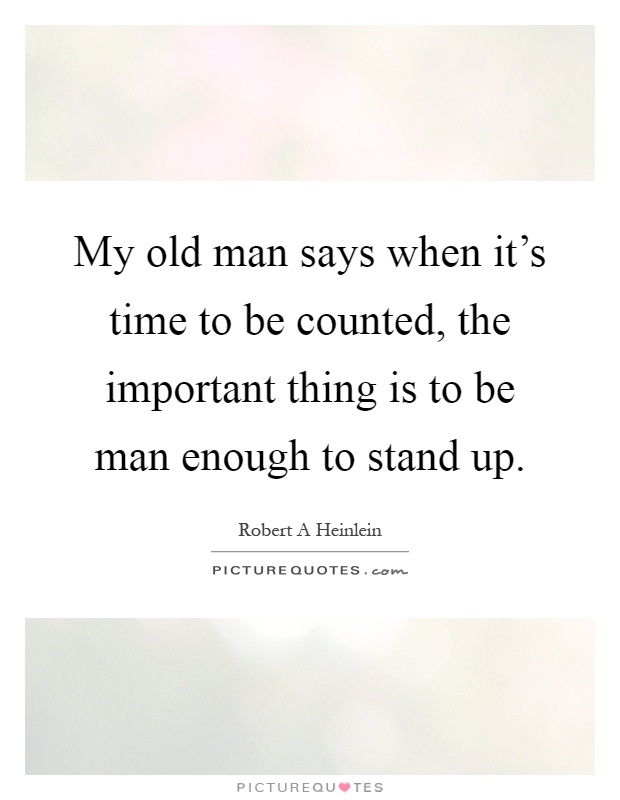My old man says when it's time to be counted, the important thing is to be man enough to stand up Picture Quote #1