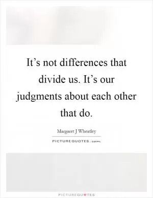 It’s not differences that divide us. It’s our judgments about each other that do Picture Quote #1
