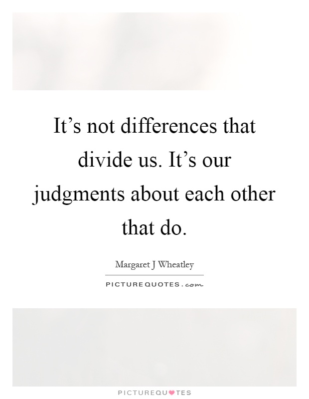 It's not differences that divide us. It's our judgments about each other that do Picture Quote #1