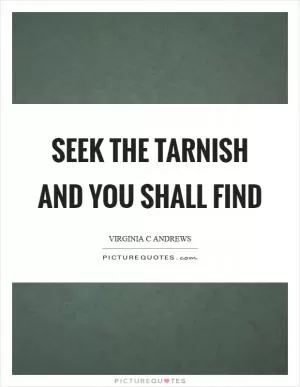 Seek the tarnish and you shall find Picture Quote #1