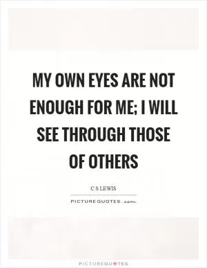 My own eyes are not enough for me; I will see through those of others Picture Quote #1