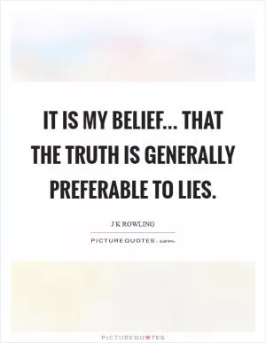 It is my belief... that the truth is generally preferable to lies Picture Quote #1