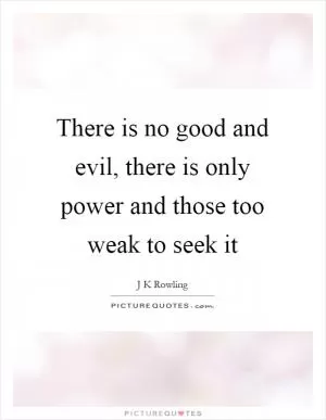 There is no good and evil, there is only power and those too weak to seek it Picture Quote #1