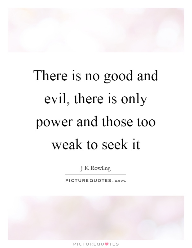 There is no good and evil, there is only power and those too weak to seek it Picture Quote #1