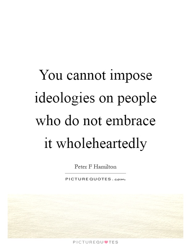 You cannot impose ideologies on people who do not embrace it wholeheartedly Picture Quote #1