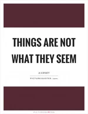 Things are not what they seem Picture Quote #1