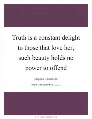 Truth is a constant delight to those that love her; such beauty holds no power to offend Picture Quote #1