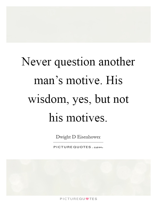 Never question another man's motive. His wisdom, yes, but not his motives Picture Quote #1